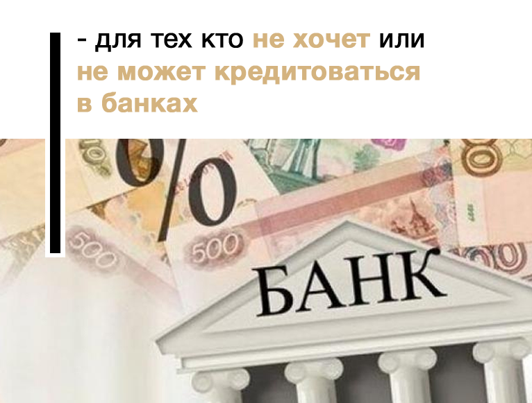 - для тех кто не хочет или не может кредитоваться в банках